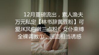 ❤️12月重磅流出，素人渔夫万元私定【林书辞黄豆粉】可爱JK风白嫩三点粉，女仆束缚全裸调教①，画面相当诱惑