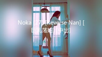 Noka (27) [Reverse Nan] [巨乳荡妇] [中出]