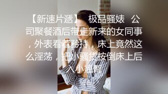 【新速片遞】✅极品骚婊✅公司聚餐酒后带走新来的女同事，外表看着矜持，床上竟然这么淫荡，把小骚货按倒床上后入小翘臀