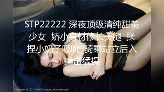 STP22222 深夜顶级清纯甜美少女  娇小身材修长美腿  揉捏小奶子吸吮  骑乘站立后入撞击猛操