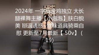 2024年 一字马金鸡独立 大长腿裸舞主播【小泡泡】肤白貌美 掰逼诱惑~丝袜道具骑乘自慰 更新至7月最新【 50v】 (19)