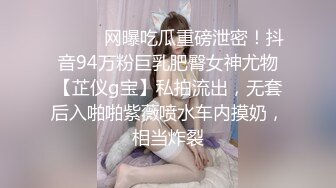 ⚫️⚫️网曝吃瓜重磅泄密！抖音94万粉巨乳肥臀女神尤物【芷仪g宝】私拍流出，无套后入啪啪紫薇喷水车内摸奶，相当炸裂