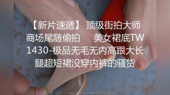 【新片速遞】 顶级街拍大师商场尾随偷拍❤️美女裙底TW1430-极品无毛无内高跟大长腿超短裙没穿内裤的骚货