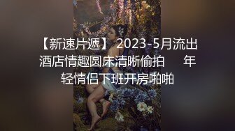 【新速片遞】 2023-5月流出酒店情趣圆床清晰偷拍❤️年轻情侣下班开房啪啪