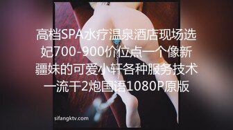 高档SPA水疗温泉酒店现场选妃700-900价位点一个像新疆妹的可爱小轩各种服务技术一流干2炮国语1080P原版