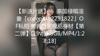 【新速片遞】   ✨泰国绿帽淫妻「coconut82291822」OF私拍 美乳巨尻极品身材【第二弹】(15v)[3.8GB/MP4/1:28:18]