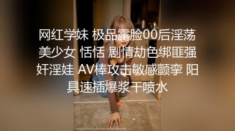 网红学妹 极品露脸00后淫荡美少女 恬恬 剧情劫色绑匪强奸淫娃 AV棒攻击敏感颤挛 阳具速插爆浆干喷水