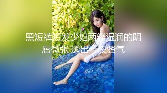 黑短裤短发少妇两瓣湿润的阴唇微张 透出一股骚气