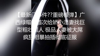 【最新门事件??重磅核弹】广西绿帽男首次给娇小淫妻找巨型粗壮黑人 极品人妻被大屌疯狂粗暴抽插彻底征服