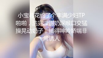 小宝寻花约了个丰满少妇TP啪啪，洗完澡甜奶深喉口交猛操晃动奶子，搞得呻吟娇喘非常诱人