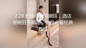 2.28 约操小黄毛嫩妹，酒店啪啪狂干两炮，泡良必看经典教材