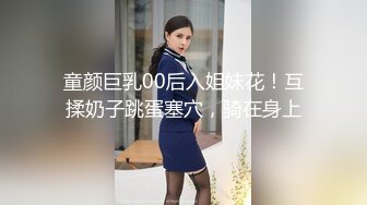 童颜巨乳00后入姐妹花！互揉奶子跳蛋塞穴，骑在身上