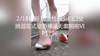 2/18最新 短发性感少妇口交挑逗花式姿势操逼无套啪啪VIP1196