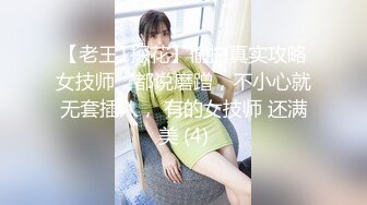 【老王1探花】偷拍真实攻略女技师，都说磨蹭，不小心就无套插入， 有的女技师 还满美 (4)