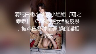 清纯白嫩小仙女小姐姐『萌之乖乖』✅COS性感女#被反杀，被鸡巴各种玩弄 操的淫相毕露