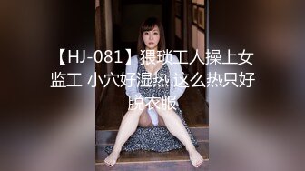 【HJ-081】猥琐工人操上女监工 小穴好湿热 这么热只好脱衣服