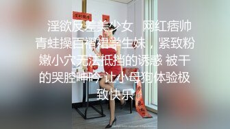 ✿淫欲反差美少女✿网红痞帅青蛙操百褶裙学生妹，紧致粉嫩小穴无法抵挡的诱惑 被干的哭腔呻吟 让小母狗体验极致快乐