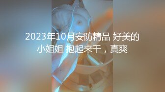 2023年10月安防精品 好美的小姐姐 抱起来干，真爽