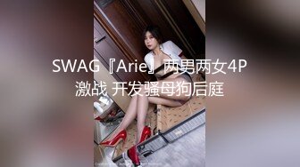 SWAG『Arie』两男两女4P激战 开发骚母狗后庭