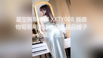 星空無限傳媒 XKTY008 替廢物哥哥用大雞巴品嘗極品嫂子的騷穴 涵涵