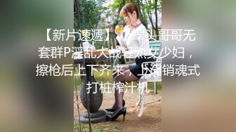 【新片速遞】 小翠头哥哥无套群P淫乱大战轻熟女少妇，擦枪后上下齐来，上演销魂式打桩榨汁机