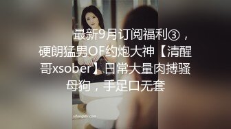 ⚫️⚫️最新9月订阅福利③，硬朗猛男OF约炮大神【清醒哥xsober】日常大量肉搏骚母狗，手足口无套