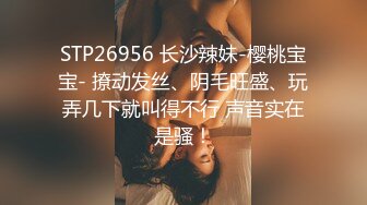 STP26956 长沙辣妹-樱桃宝宝- 撩动发丝、阴毛旺盛、玩弄几下就叫得不行 声音实在是骚！