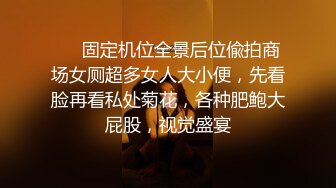 ❤️固定机位全景后位偸拍商场女厕超多女人大小便，先看脸再看私处菊花，各种肥鲍大屁股，视觉盛宴