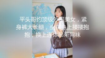  平头哥约顶级外围美女，紧身裤大长腿，坐在身上搂搂抱抱，换上连体吊带网袜