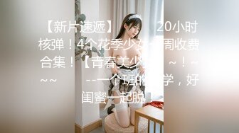 【新片速遞】   ✨✨✨20小时核弹！4个花季少女一周收费合集！【青春美少女】~！~~~✨✨✨--一个班的同学，好闺蜜一起脱！