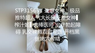 STP31565 ✿劲爆女神✿ 极品推特超人气大长腿反差女神▌榨汁姬▌肉棒医师 治疗勃起障碍 乳交裸舞观音坐莲 开档黑丝嫩穴榨精