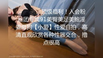 ❤️❤️❤️顶级福利！入会粉丝团专属91美臀美足美鲍淫妻母狗【小爱】性爱自拍，高清直观欣赏各种性器交合，撸点很高