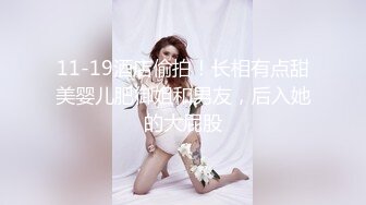 11-19酒店偷拍！长相有点甜美婴儿肥御姐和男友，后入她的大屁股