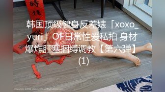 韩国顶级健身反差婊「xoxo_yuri」OF日常性爱私拍 身材爆炸肛塞捆缚调教【第六弹】 (1)