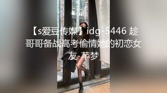 【s爱豆传媒】idg-5446 趁哥哥备战高考偷情她的初恋女友-芊梦