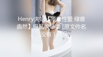 Henry夫妇【顶级性爱 绿意盎然】极品美娇妻 (原文件名没有）八