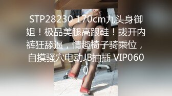 STP28230 170cm九头身御姐！极品美腿高跟鞋！拨开内裤狂舔逼，情趣椅子骑乘位，自摸骚穴电动JB抽插 VIP0600