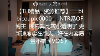 【TH精品✨资源推荐】❤️bibicouple0000❤️NTR系OF博主  圈内算比较小透明了 更新速度实在感人   好在内容质量不错《VO.5》