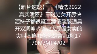 【新片速遞】    《精选2022✅真实泄密》三对男女开房快活妹子都很骚互舔情趣装道具开双洞呻吟销魂大屁股女爽的尖叫不停喊爸爸胡言乱语[1770M/MP4/02