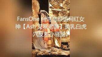 FansOne 台湾高颜值网红女神【Ash 艾希老師】美乳白虎穴反差小骚逼2