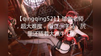 【qingqing521】瑜伽老师，超大难度，倒立一字马，屄里还插着大黑牛 (7)