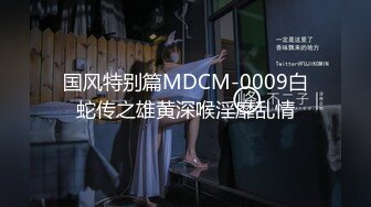 国风特别篇MDCM-0009白蛇传之雄黄深喉淫靡乱情