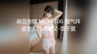 麻豆传媒 MCY0106 骚气拜金女儿色诱继父-雪千夏