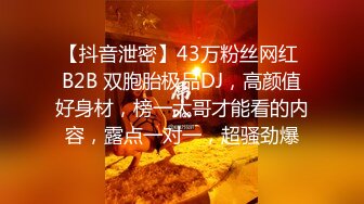 【抖音泄密】43万粉丝网红 B2B 双胞胎极品DJ，高颜值好身材，榜一大哥才能看的内容，露点一对一，超骚劲爆