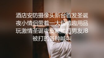 酒店安防摄像头新台首发圣诞夜小情侣带着一大包情趣用品玩激情圣诞夜皮鞭抽打男友JB被打的各种喊叫