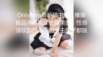 OnlyFans最新捅主任，爆操极品吊带黑丝长腿美女，性感淫纹加持下干的女主肚子都鼓包了