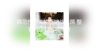 韩范性感尤物娇喘战大屌 整容脸少妇舌吻服务