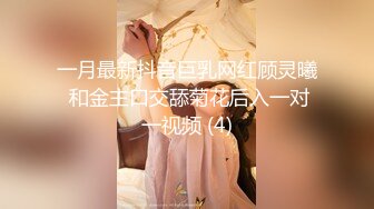 一月最新抖音巨乳网红顾灵曦 和金主口交舔菊花后入一对一视频 (4)