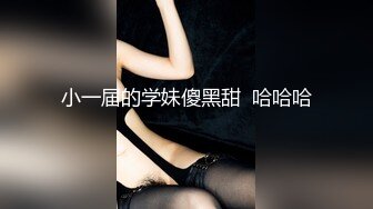 小一届的学妹傻黑甜  哈哈哈