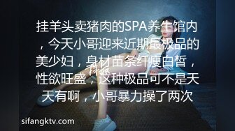 挂羊头卖猪肉的SPA养生馆内，今天小哥迎来近期最极品的美少妇，身材苗条纤瘦白皙，性欲旺盛，这种极品可不是天天有啊，小哥暴力操了两次